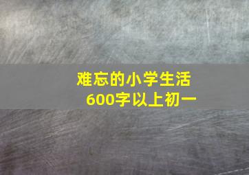 难忘的小学生活600字以上初一