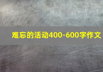 难忘的活动400-600字作文