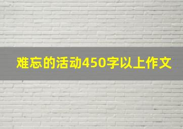 难忘的活动450字以上作文