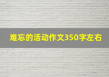 难忘的活动作文350字左右