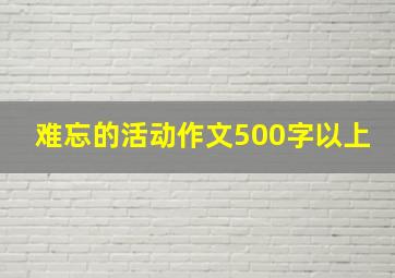 难忘的活动作文500字以上