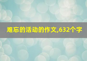 难忘的活动的作文,632个字