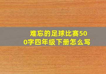 难忘的足球比赛500字四年级下册怎么写