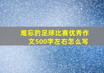 难忘的足球比赛优秀作文500字左右怎么写