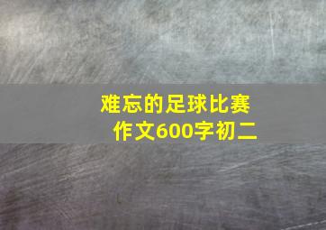 难忘的足球比赛作文600字初二