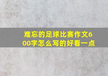 难忘的足球比赛作文600字怎么写的好看一点