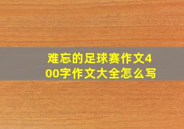 难忘的足球赛作文400字作文大全怎么写