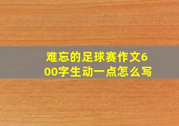 难忘的足球赛作文600字生动一点怎么写