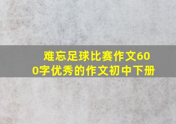 难忘足球比赛作文600字优秀的作文初中下册