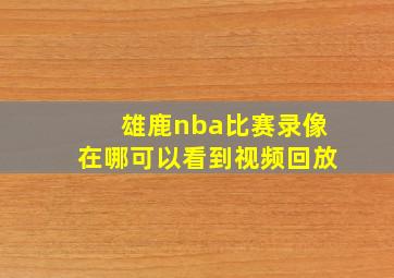 雄鹿nba比赛录像在哪可以看到视频回放