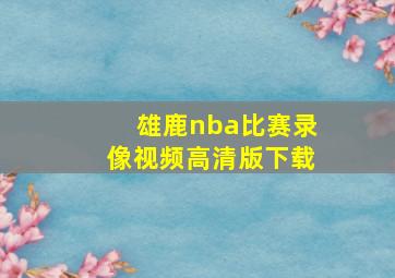 雄鹿nba比赛录像视频高清版下载