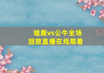 雄鹿vs公牛全场回放直播在线观看