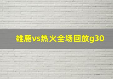 雄鹿vs热火全场回放g30