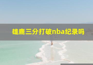 雄鹿三分打破nba纪录吗