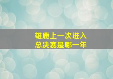 雄鹿上一次进入总决赛是哪一年