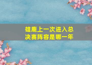 雄鹿上一次进入总决赛阵容是哪一年