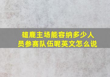 雄鹿主场能容纳多少人员参赛队伍呢英文怎么说