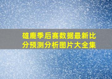 雄鹿季后赛数据最新比分预测分析图片大全集