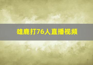 雄鹿打76人直播视频