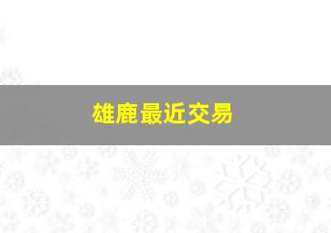 雄鹿最近交易