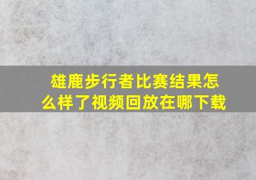 雄鹿步行者比赛结果怎么样了视频回放在哪下载