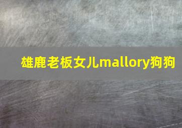 雄鹿老板女儿mallory狗狗