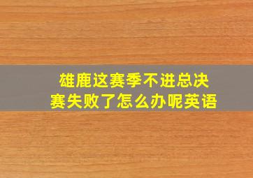 雄鹿这赛季不进总决赛失败了怎么办呢英语