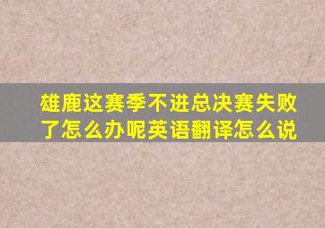 雄鹿这赛季不进总决赛失败了怎么办呢英语翻译怎么说