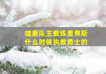 雄鹿队主教练里弗斯什么时候执教勇士的