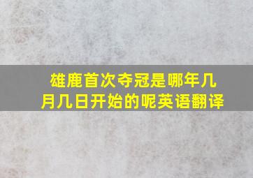 雄鹿首次夺冠是哪年几月几日开始的呢英语翻译