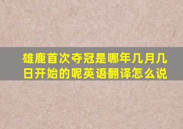 雄鹿首次夺冠是哪年几月几日开始的呢英语翻译怎么说