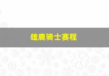 雄鹿骑士赛程