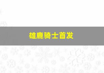 雄鹿骑士首发