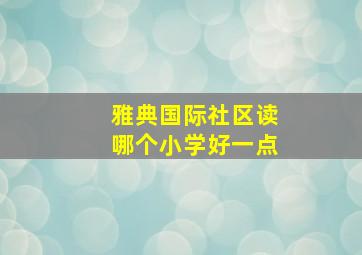 雅典国际社区读哪个小学好一点