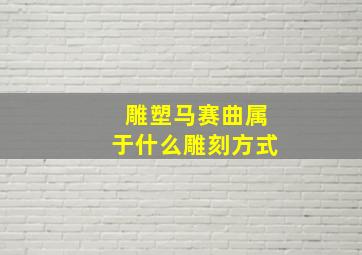 雕塑马赛曲属于什么雕刻方式