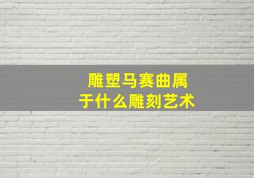 雕塑马赛曲属于什么雕刻艺术