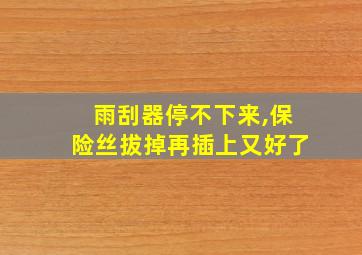 雨刮器停不下来,保险丝拔掉再插上又好了