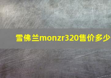 雪佛兰monzr320售价多少