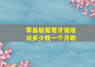 零基础葡萄牙语培训多少钱一个月啊