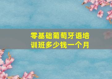 零基础葡萄牙语培训班多少钱一个月