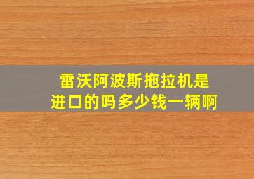 雷沃阿波斯拖拉机是进口的吗多少钱一辆啊