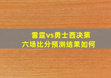 雷霆vs勇士西决第六场比分预测结果如何