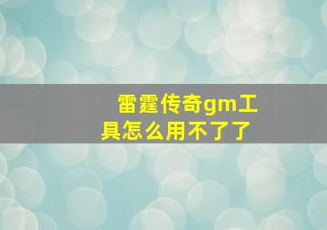 雷霆传奇gm工具怎么用不了了