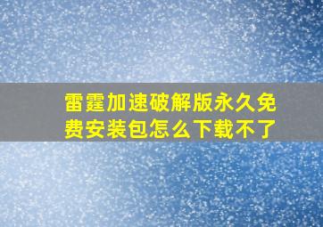 雷霆加速破解版永久免费安装包怎么下载不了