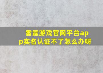 雷霆游戏官网平台app实名认证不了怎么办呀