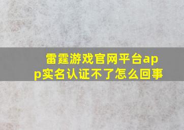 雷霆游戏官网平台app实名认证不了怎么回事