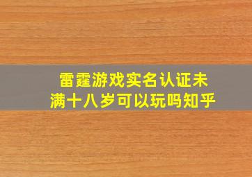 雷霆游戏实名认证未满十八岁可以玩吗知乎