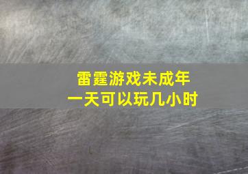 雷霆游戏未成年一天可以玩几小时