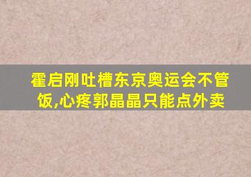 霍启刚吐槽东京奥运会不管饭,心疼郭晶晶只能点外卖