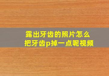 露出牙齿的照片怎么把牙齿p掉一点呢视频